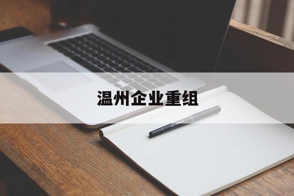 淮安市温州企业重组(温州市国有企业重组改革)