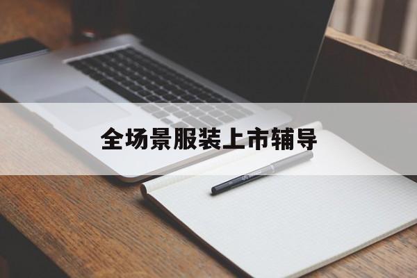 淮安市全场景服装上市辅导(服装怎么样打造场景化)