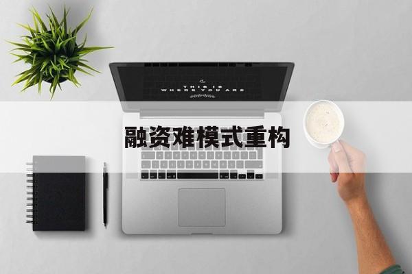 淮安市融资难模式重构(融资难的主要表现)