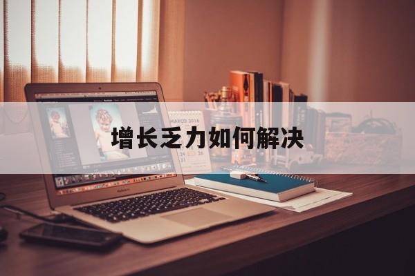 淮安市增长乏力如何解决(增长乏力是下降的意思吗)