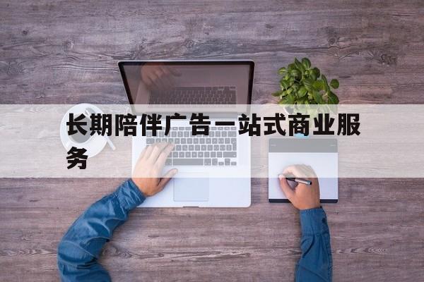 淮安市长期陪伴广告一站式商业服务的简单介绍